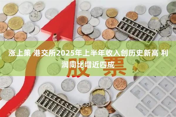 涨上策 港交所2025年上半年收入创历史新高 利润同比增近四成